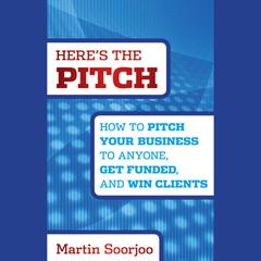 Heres the Pitch: How to Pitch Your Business to Anyone, Get Funded, and Win Clients Audiobook, by Martin Soorjoo