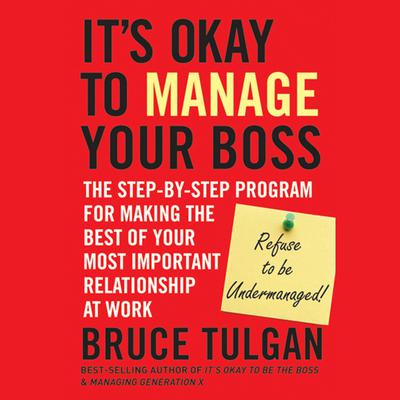 It's Okay to Manage Your Boss: The Step-by-Step Program for Making the Best of Your Most Important Relationship at Work Audiobook, by Bruce Tulgan