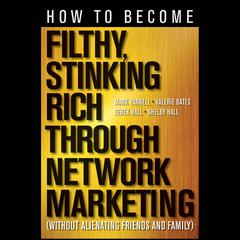 How to Become Filthy, Stinking Rich Through Network Marketing: Without Alienating Friends and Family Audiobook, by Mark Yarnell, Valerie Bates, Derek Hall, Shelby Hall