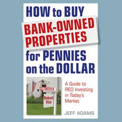 How to Buy Bank-Owned Properties for Pennies on the Dollar: A Guide To REO Investing In Todays Market Audiobook, by Jeff Adams