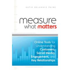 Measure What Matters: Online Tools For Understanding Customers, Social Media, Engagement, and Key Relationships Audiobook, by Katie Delahaye Paine