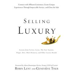 Selling Luxury: Connect with Affluent Customers, Create Unique Experiences Through Impeccable Service, and Close the Sale Audiobook, by Robin Lent