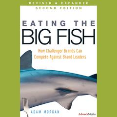 Eating the Big Fish: How Challenger Brands Can Compete Against Brand Leaders Audiobook, by Adam Morgan