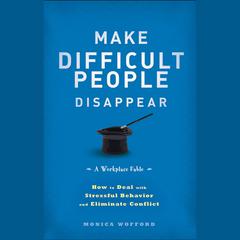 Make Difficult People Disappear: How to Deal with Stressful Behavior and Eliminate Conflict Audiobook, by Monica Wofford