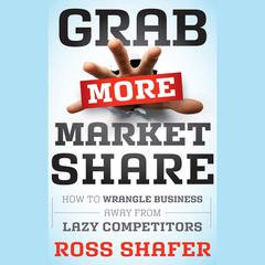 Grab More Market Share: How to Wrangle Business Away from Lazy Competitors Audiobook, by Ross Shafer
