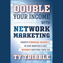 Double Your Income with Network Marketing: Create Financial Security in Just Minutes a Day?without Quitting Your Job Audiobook, by Ty Tribble