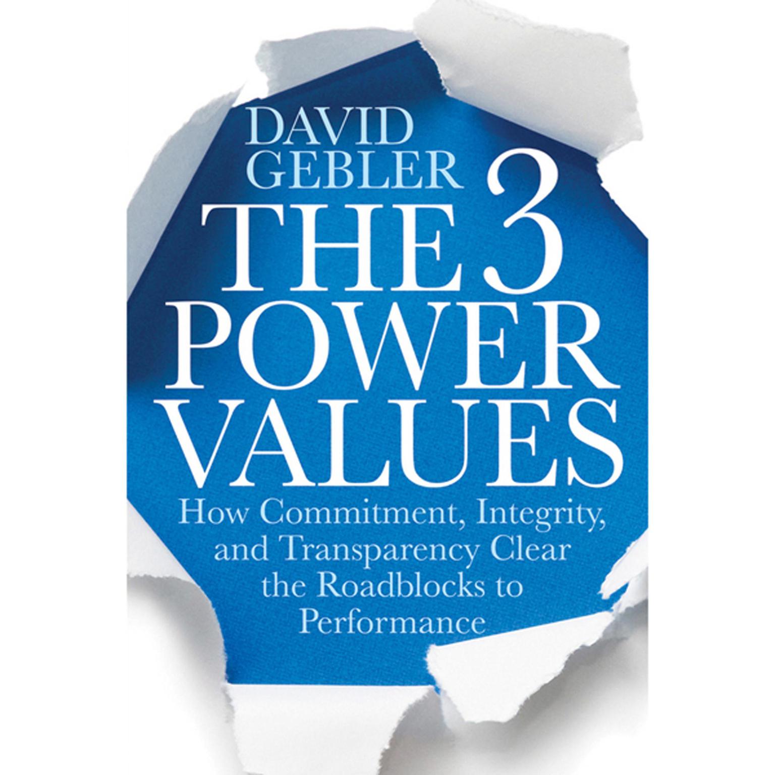 The 3 Power Values: How Commitment, Integrity, and Transparency Clear the Roadblocks to Performance Audiobook, by David Gebler