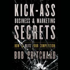 Kick Ass Business and Marketing Secrets: How to Blitz Your Competition Audiobook, by Bob Pritchard