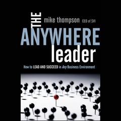 The Anywhere Leader: How to Lead and Succeed in Any Business Environment Audiobook, by Mike Thompson