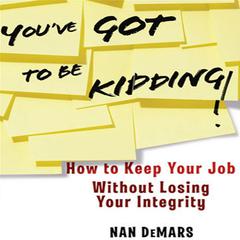 Youve Got To Be Kidding!: How to Keep Your Job Without Losing Your Integrity Audiobook, by Nan DeMars