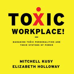 Toxic Workplace!: Managing Toxic Personalities and Their Systems of Power Audiobook, by Mitchell Kusy