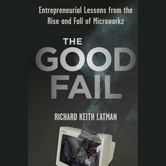 The Good Fail: Entrepreneurial Lessons from the Rise and Fall of Microworkz Audiobook, by Richard Keith Latman