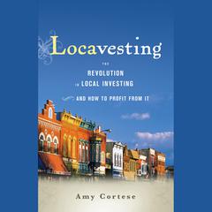 Locavesting: The Revolution in Local Investing and How to Profit From It Audiobook, by Amy Cortese