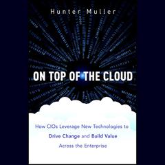 On Top of the Cloud: How CIOs Leverage New Technologies to Drive Change and Build Value Across the Enterprise Audiobook, by Hunter Muller