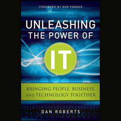 Unleashing the Power of IT: Bringing People, Business, and Technology Together Audiobook, by Dan Roberts