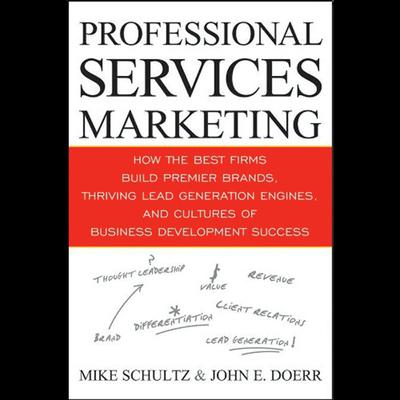 Professional Services Marketing: How the Best Firms Build Premier Brands, Thriving Lead Generation Engines, and Cultures of Business Development Success Audiobook, by Mike Schultz