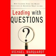 Leading with Questions: How Leaders Find the Right Solutions By Knowing What To Ask Audiobook, by Michael J. Marquardt