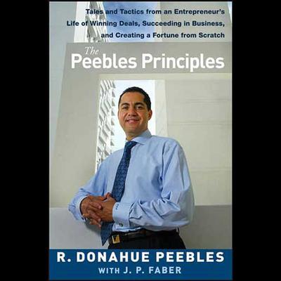 The Peebles Principles: Tales and Tactics from an Entrepreneur's Life of Winning Deals, Succeeding in Business, and Creating a Fortune from Scratch Audiobook, by R. Donahue Peebles