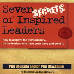 Seven Secrets of Inspired Leaders: How to achieve the extraordinary...by the leaders who have been there and done it Audiobook, by Phil Blackburn