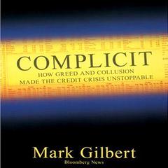 Complicit: How Greed and Collusion Made the Credit Crisis Unstoppable Audiobook, by Mark Gilbert