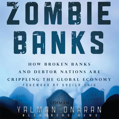 Zombie Banks: How Broken Banks and Debtor Nations Are Crippling the Global Economy Audiobook, by Yalman Onaran