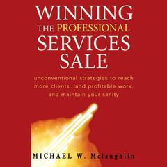 Winning the Professional Services Sale: Unconventional Strategies to Reach More Clients, Land Profitable Work, and Maintain Your Sanity Audiobook, by Michael W. McLaughlin