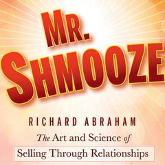 Mr. Shmooze: The Art and Science of Selling Through Relationships Audiobook, by Richard Abraham