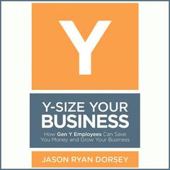 Y-Size Your Business: How Gen Y Employees Can Save You Money and Grow Your Business Audiobook, by Jason R. Dorsey