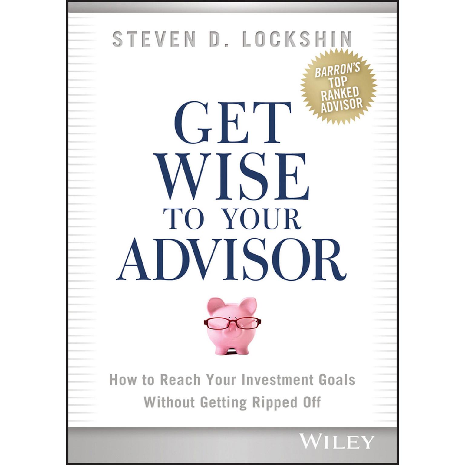 Get Wise to Your Advisor: How to Reach Your Investment Goals Without Getting Ripped Off Audiobook, by Steven D. Lockshin