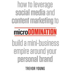 microDomination: How to leverage social media and content marketing to build a mini-business empire around your personal brand Audiobook, by Trevor Young