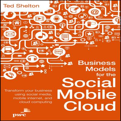 Business Models for the Social Mobile Cloud: Transform Your Business Using Social Media, Mobile Internet, and Cloud Computing Audiobook, by Ted Shelton