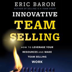 Innovative Team Selling: How to Leverage Your Resources and Make Team Selling Work Audiobook, by Eric Baron