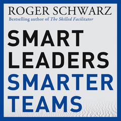 Smart Leaders, Smarter Teams: How You and Your Team Get Unstuck to Get Results Audiobook, by Roger M. Schwarz