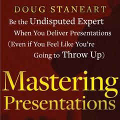 Mastering Presentations: Be the Undisputed Expert when You Deliver Presentations (Even If You Feel Like Youre Going to Throw Up) Audiobook, by Doug Staneart
