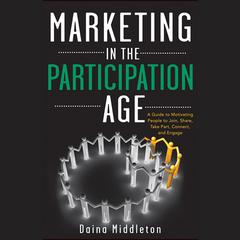 Marketing in the Participation Age: A Guide to Motivating People to Join, Share, Take Part, Connect, and Engage Audiobook, by Daina Middleton