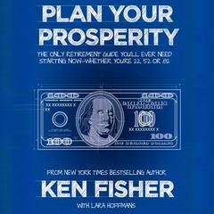 Plan Your Prosperity: The Only Retirement Guide Youll Ever Need, Starting Now--Whether Youre 22, 52 or 82 Audiobook, by Kenneth L. Fisher