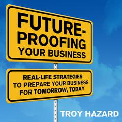 Future-Proofing Your Business: Real Life Strategies to Prepare Your Business for Tomorrow, Today Audiobook, by Troy Hazard