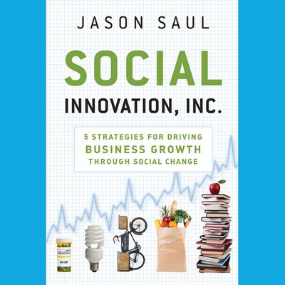 Social Innovation, Inc.: 5 Strategies for Driving Business Growth through Social Change Audiobook, by Jason Saul