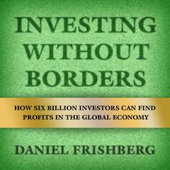 Investing Without Borders: How Six Billion Investors Can Find Profits in the Global Economy  Audiobook, by Daniel Frishberg