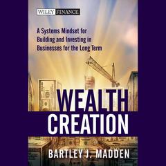 Wealth Creation: A Systems Mindset for Building and Investing in Businesses for the Long Term Audiobook, by Bartley J. Madden