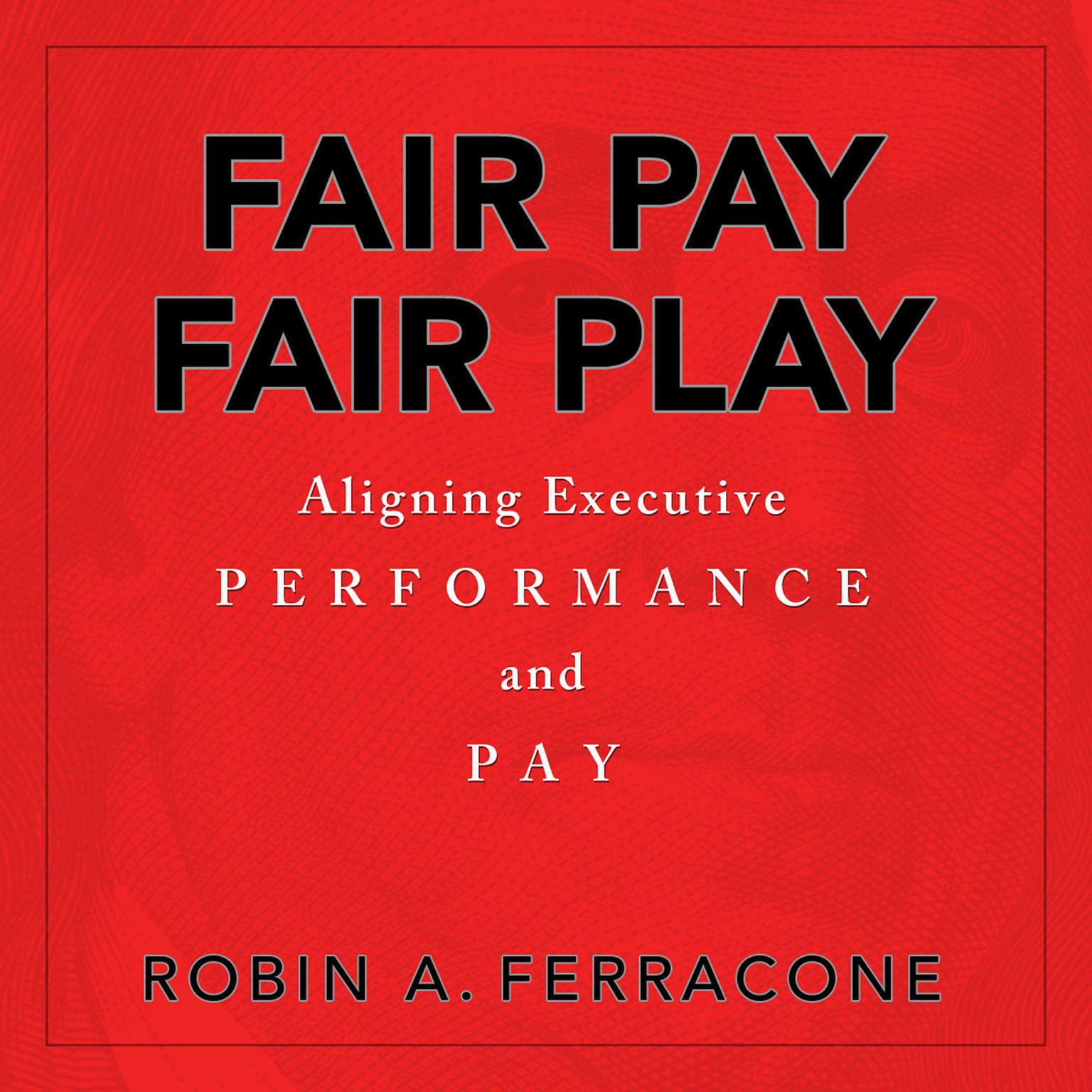 Fair Pay, Fair Play: Aligning Executive Performance and Pay Audiobook, by Robin A. Ferracone