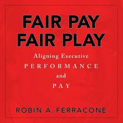 Fair Pay, Fair Play: Aligning Executive Performance and Pay Audiobook, by Robin A. Ferracone
