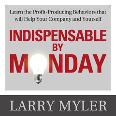 Indispensable By Monday: Learn the Profit-Producing Behaviors that will Help Your Company and Yourself Audiobook, by Larry  Myler