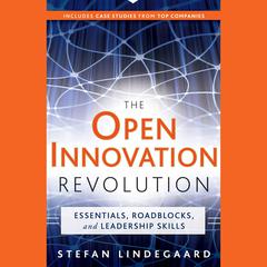The Open Innovation Revolution: Essentials, Roadblocks, and Leadership Skills Audiobook, by Stefan Lindegaard