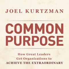 Common Purpose: How Great Leaders Get Organizations to Achieve the Extraordinary Audiobook, by Joel Kurtzman