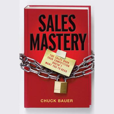 Sales Mastery: The Sales Book Your Competition Doesnt Want You to Read Audiobook, by Chuck  Bauer