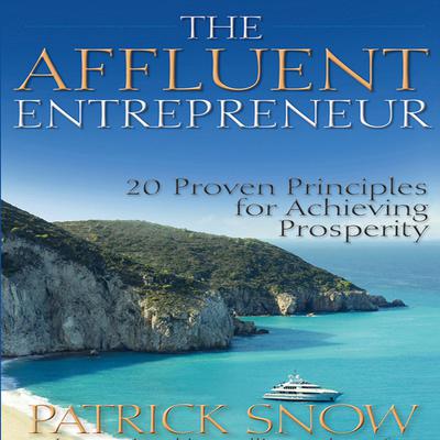 The Affluent Entrepreneur: 20 Proven Principles for Achieving Prosperity Audiobook, by Patrick Snow
