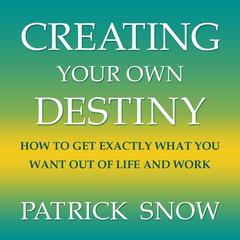 Creating Your Own Destiny: How to Get Exactly What You Want Out of Life and Work  Audiobook, by Patrick Snow