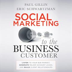 Social Marketing to the Business Customer: Listen to Your B2B Market, Generate Major Account Leads, and Build Client Relationships Audiobook, by Eric Schwartzman