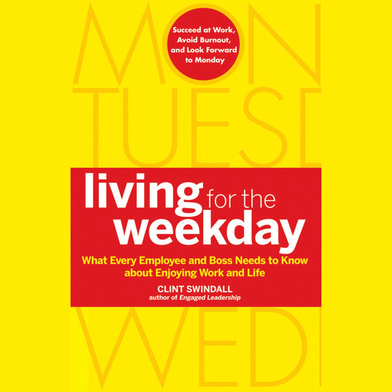 Living for the Weekday: What Every Employee and Boss Needs to Know about Enjoying Work and Life Audiobook, by Clint Swindall